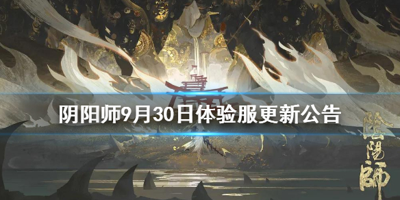 阴阳师9月30日体验服更新公告（阴阳师体验服更新内容）