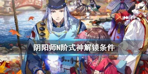 阴阳师式神传记解锁条件N阶 阴阳师式神传记大全式神传记解锁条件汇总