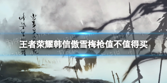 王者荣耀韩信傲雪梅枪值不值得买