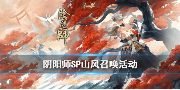 阴阳师SP山风召唤活动介绍（阴阳师sp山风活动什么时候结束）
