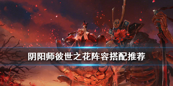 阴阳师彼世之花阵容推荐（阴阳师彼岸之花活动阵容）