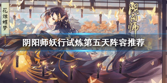 阴阳师妖行试炼第五天阵容推荐 阴阳师 妖行试炼 第五天