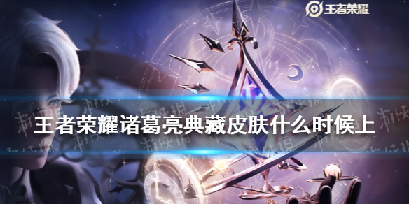 王者荣耀诸葛亮典藏皮肤什么时候上 诸葛亮荣耀典藏皮肤什么时候出