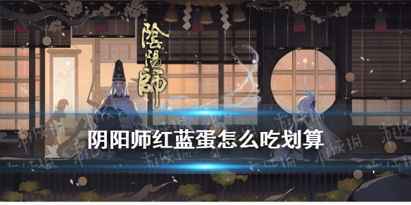 阴阳师红蓝蛋怎么吃划算（阴阳师蓝蛋多少级吃最划算）