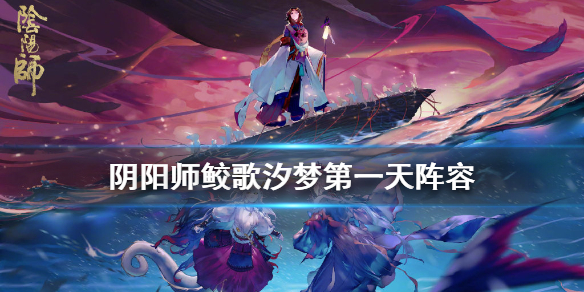 阴阳师鲛歌汐梦第一日阵容推荐（阴阳师鲛姬）