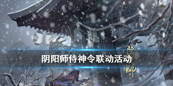 阴阳师侍神令联动活动介绍（《阴阳师》侍神令）