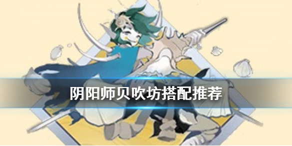 阴阳师贝吹坊怎么样 阴阳师贝吹坊适合哪个式神