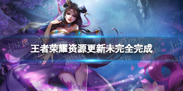 王者荣耀资源更新未完全完成是什么 王者荣耀资源更新失败什么意思