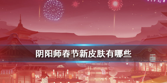 阴阳师春节新皮肤有哪些（阴阳师新年皮肤）