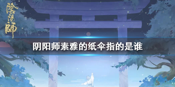 阴阳师素雅的纸伞是谁（阴阳师撑伞的叫什么）