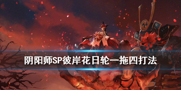 阴阳师SP彼岸花PVE就业推荐 阴阳师sp彼岸花pve阵容