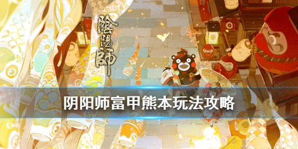 阴阳师富甲熊本怎么玩（阴阳师熊本熊怎么玩）