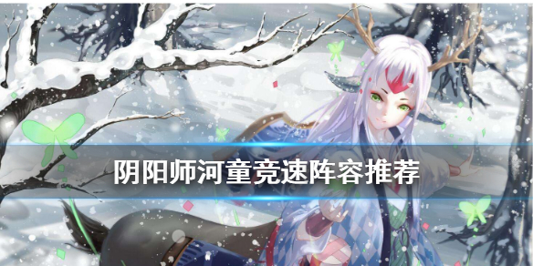 阴阳师河童竞速阵容推荐（河童竞速最快阵容）