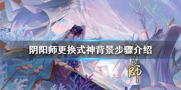 阴阳师式神背景怎么换（阴阳师式神背景怎么换不了）