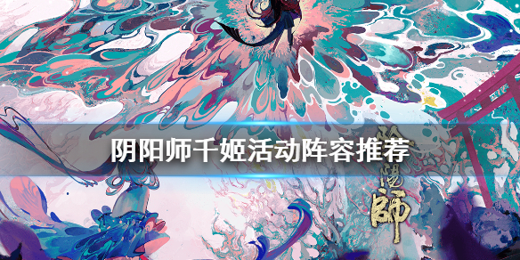 阴阳师千姬活动阵容推荐（阴阳师千姬活动御魂）