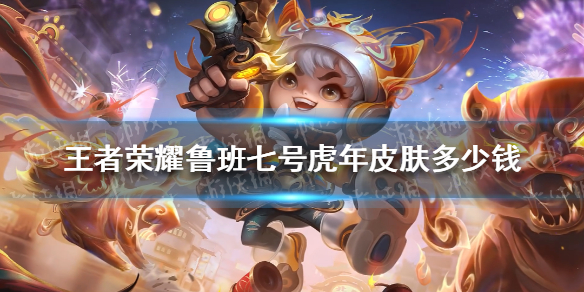 王者荣耀鲁班七号虎年皮肤多少钱 王者鲁班七号新皮肤多少钱