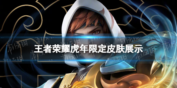 王者荣耀虎年限定皮肤曝光 王者荣耀虎年限定皮肤曝光多少钱
