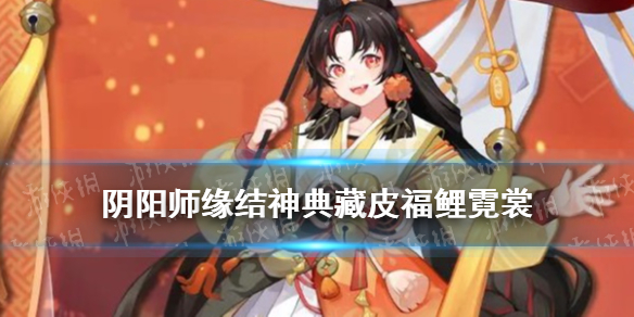 阴阳师缘结神典藏皮肤介绍 缘结神皮肤怎么获得