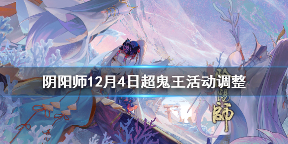 阴阳师12月4日超鬼王活动调整（阴阳师新活动超鬼王）