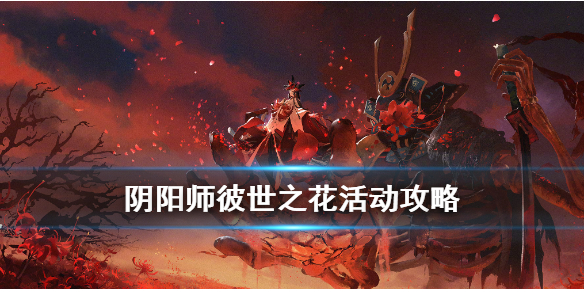 阴阳师彼世之花攻略汇总 阴阳师新区集结彼世之花