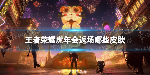 王者荣耀虎年会返场哪些皮肤（老虎皮肤什么时候返场）