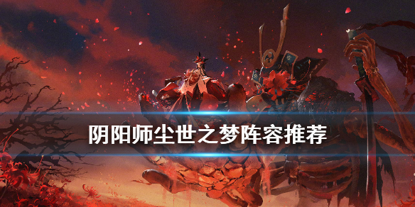阴阳师尘世之梦阵容推荐（阴阳师尘世之梦选什么）