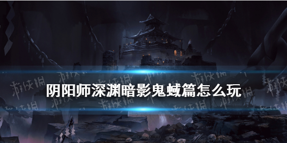 阴阳师深渊暗影鬼域篇怎么玩 阴阳师鬼域腹地攻略