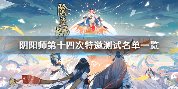 阴阳师第十四次特邀测试名单一览 阴阳师第十四章