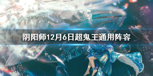 阴阳师12月6日超鬼王通用阵容（阴阳师今日超鬼王阵容）