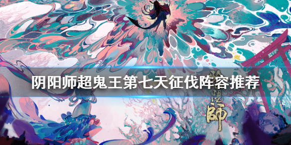 阴阳师超鬼王第七天征伐阵容推荐 阴阳师超鬼王征伐排名奖励