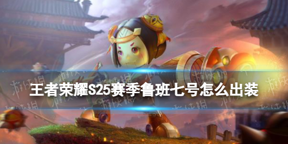 王者荣耀S25赛季鲁班七号怎么出装 王者荣耀s25赛季鲁班七号怎么出装的