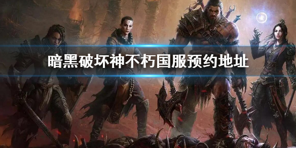 暗黑破坏神不朽官网预约地址介绍 暗黑破坏神不朽登录