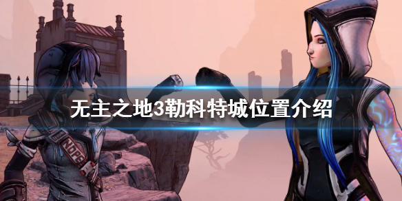 无主之地3勒科特城怎么去 无主之地3科塞勒城在哪