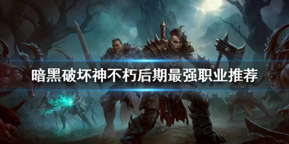暗黑破坏神不朽后期最强职业推荐（暗黑破坏神不朽哪个职业适合平民玩家）