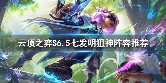 云顶之弈S6.5七发明阵容怎么玩（云顶之弈s6发明家阵容）