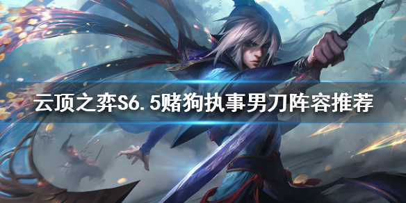 云顶之弈S6.5执事男刀怎么玩 云顶之弈10.25版本男刀