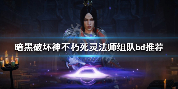 暗黑破坏神不朽死灵法师怎么玩（暗黑不朽 死灵法师）