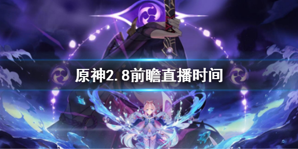原神2.8前瞻直播时间 原神2.0前瞻直播时间