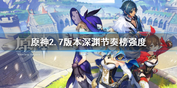 原神2.7版本深渊节奏榜强度 原神2.0深渊排行
