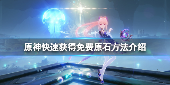 原神如何快速获得原石 原神如何快速获得原石兑换码