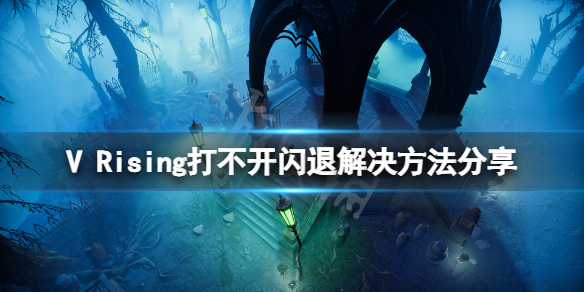 吸血鬼崛起打不开闪退怎么办 吸血鬼避世血族闪退