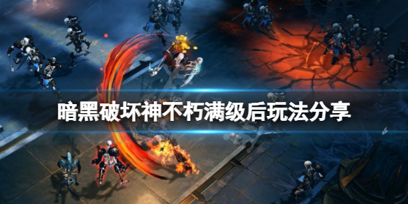 暗黑破坏神不朽满级后怎么玩 暗黑不朽怎么升级快