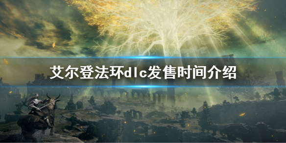 艾尔登法环dlc什么时候出 艾尔登法环 dlc