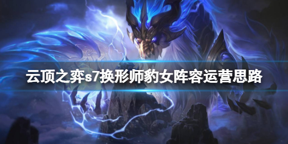 云顶之弈s7换形师怎么玩 云顶之弈s7换形师怎么玩的