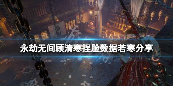 永劫无间顾清寒捏脸数据若寒分享 永劫无间无心捏脸数据