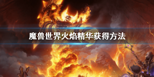魔兽世界怀旧服火焰精华怎么刷（魔兽世界怀旧服火焰精华怎么刷新）