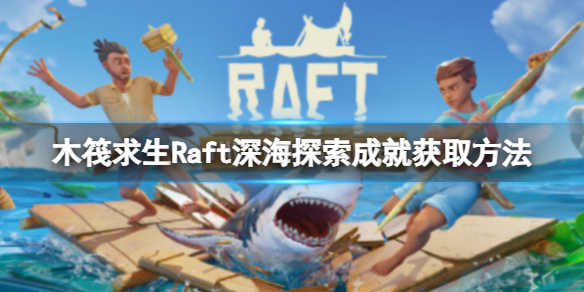 木筏求生Raft深海探索成就怎么做（raft木筏求生怎么用蓝图）