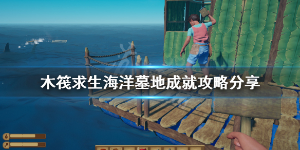 木筏求生海洋墓地成就怎么做 木筏求生成就怎么看